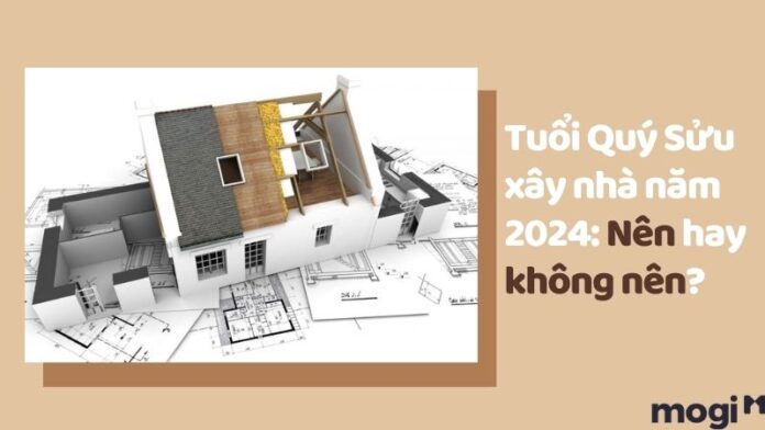 Tuổi Quý Sửu xây nhà năm 2024