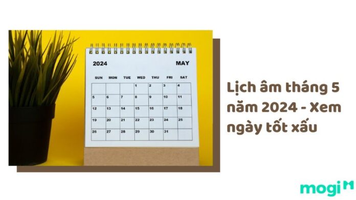 Lịch âm tháng 5 năm 2024 - Xem ngày tốt xuất hành, khai trương