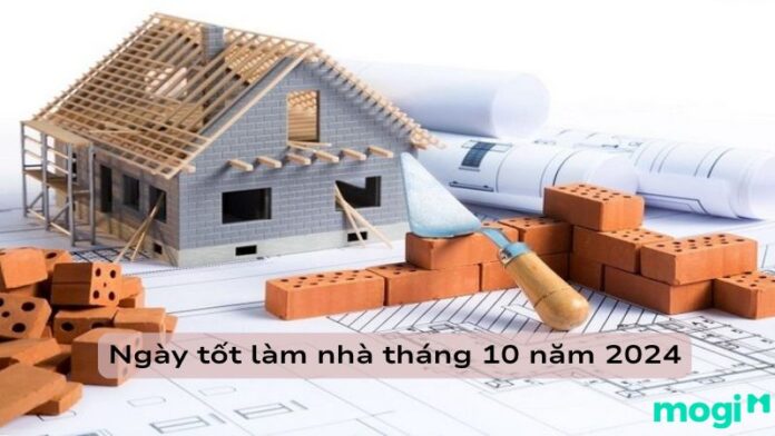 Ngày tốt làm nhà tháng 10 năm 2024