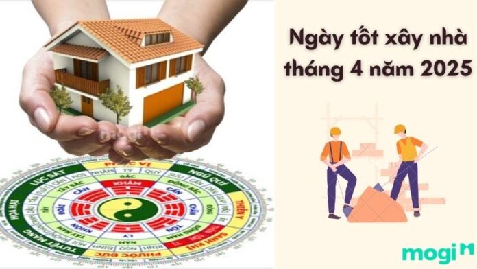 Ngày tốt xây nhà tháng 4 năm 2025