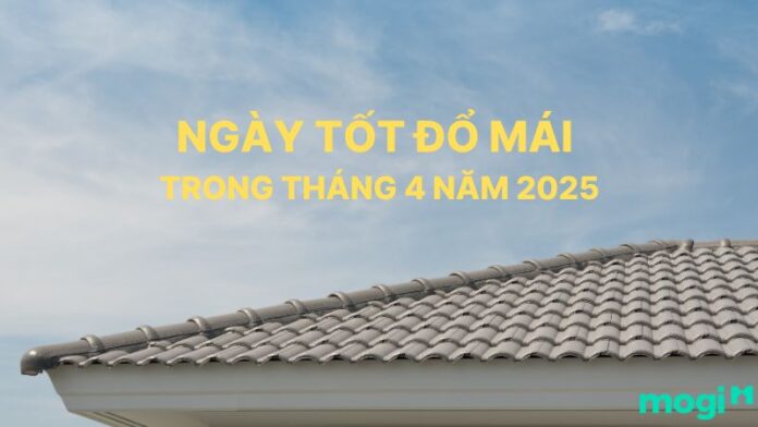 Ngày tốt đổ mái tháng 4 năm 2025