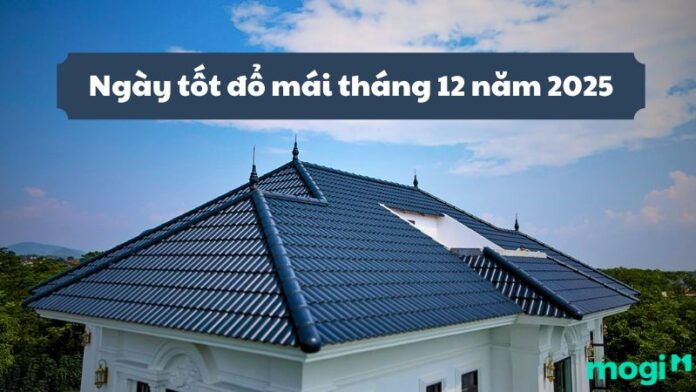 Ngày tốt đổ mái tháng 12 năm 2025