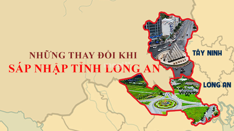 Tóm tắt những thay đổi sau khi sáp nhập tỉnh Long An