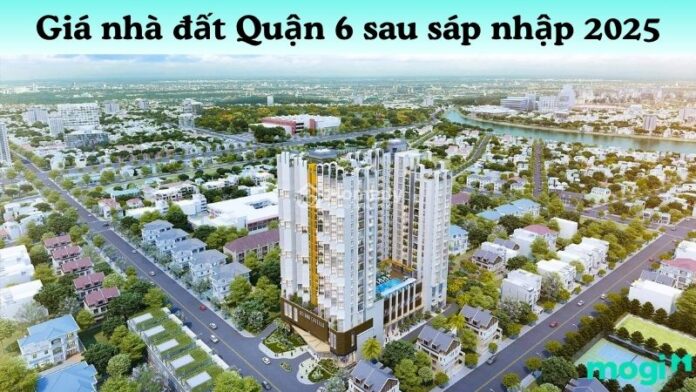 Giá nhà đất Quận 6 sau sáp nhập 2025: Biến động & dự báo mới nhất