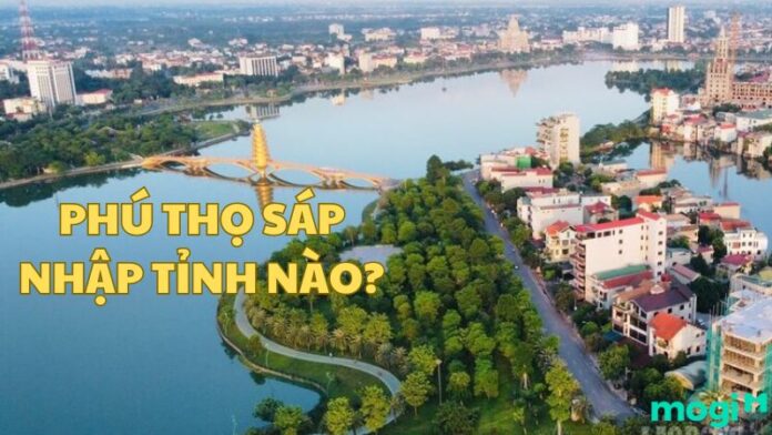 Phú Thọ sáp nhập tỉnh nào?