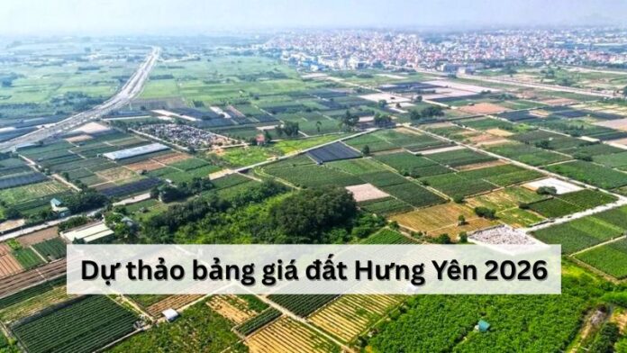Dự thảo bảng giá đất Hưng Yên 2026: Tác động và thay đổi mới nhất