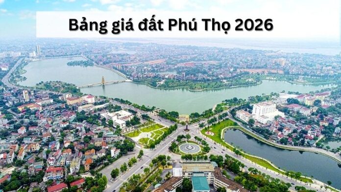 Dự kiến Bảng giá đất Phú Thọ 2026: Những thay đổi quan trọng và xu hướng thị trường