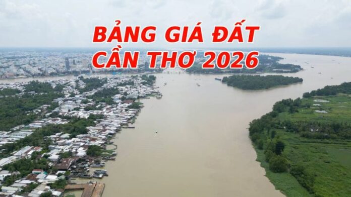 Bảng giá đất Cần Thơ 2026 (dự kiến): Cập nhật thay đổi mới nhất