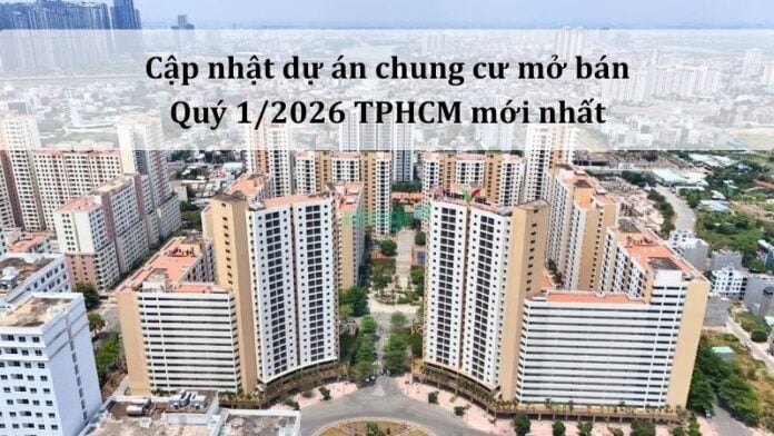 Cập nhật dự án chung cư mở bán Quý 1/2026 TPHCM mới nhất