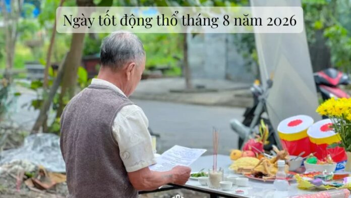 Chọn ngày tốt động thổ tháng 8 năm 2026 mở lối tài lộc, bình an