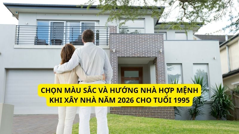 Tuổi 1995 làm nhà năm 2026 có phạm hạn không? Phân tích chi tiết 7 Chọn màu sắc và hướng nhà hợp mệnh khi xây nhà năm 2026 cho tuổi 1995