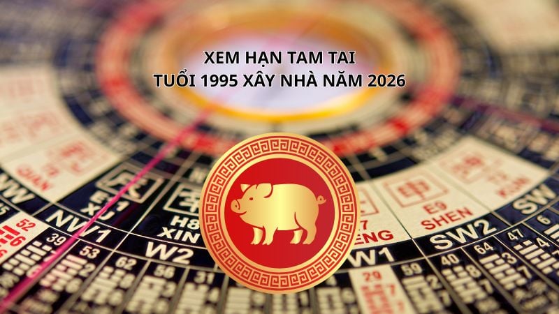 Tuổi 1995 làm nhà năm 2026 có phạm hạn không? Phân tích chi tiết 2 Xem hạn Tam Tai tuổi 1995 xây nhà năm 2026