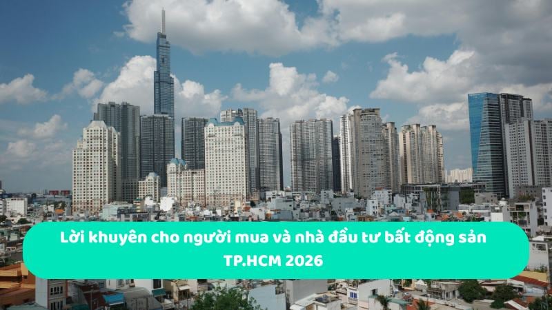 Thị trường bất động sản TPHCM 2026: Bước vào chu kỳ mới, chọn lọc phân khúc 12 Lời khuyên cho người mua và nhà đầu tư bất động sản TP.HCM 2026