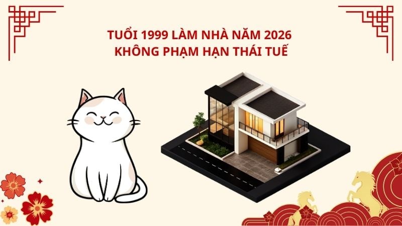 Tuổi 1999 làm nhà năm 2026 không phạm hạn Thái Tuế