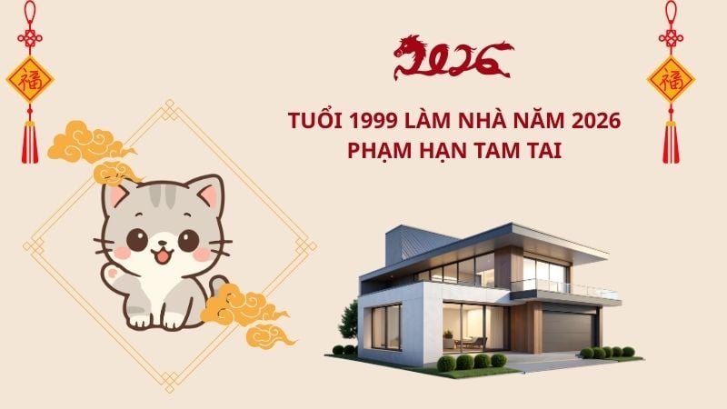 Tuổi 1999 làm nhà năm 2026 phạm hạn Tam Tai