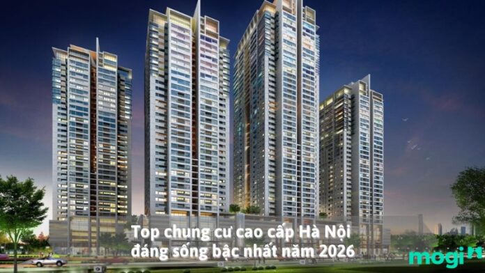 Top chung cư cao cấp Hà Nội đáng sống bậc nhất năm 2026