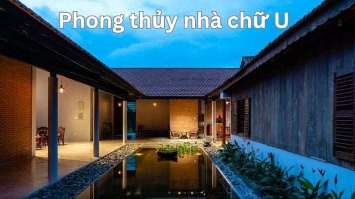 Phong thủy nhà chữ U thế nào để vận khí may mắn, hanh thông