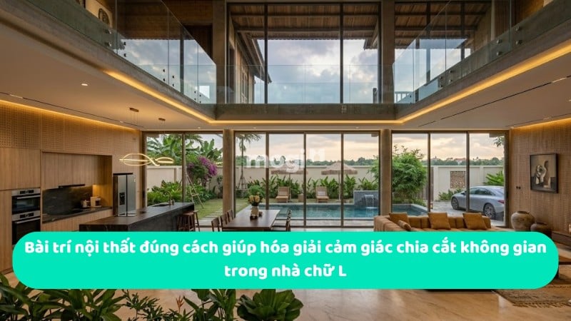 Bài trí nội thất đúng cách giúp hóa giải cảm giác chia cắt không gian trong nhà chữ L