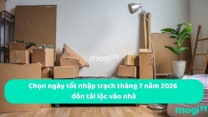 Chọn ngày tốt nhập trạch tháng 7 năm 2026 đón tài lộc vào nhà
