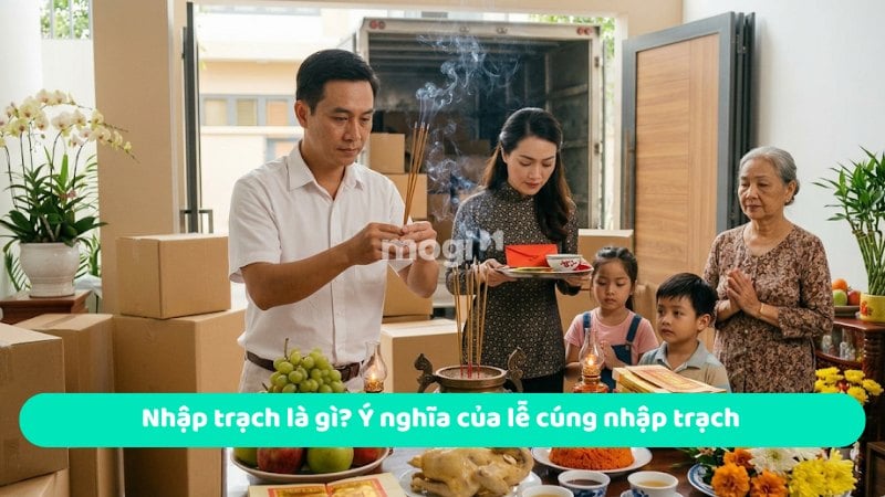 Chọn ngày tốt nhập trạch tháng 7 năm 2026 đón tài lộc vào nhà 1 Nhập trạch là gì? Ý nghĩa của lễ cúng nhập trạch