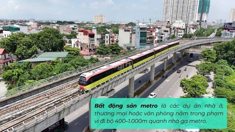 Bất động sản metro là các dự án nhà ở, thương mại hoặc văn phòng nằm trong phạm vi 400–1.000m quanh nhà ga
